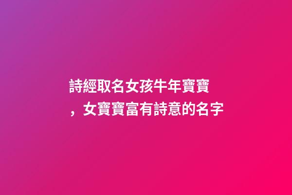 詩經取名女孩牛年寶寶，女寶寶富有詩意的名字